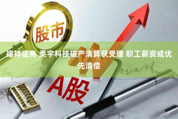 福祥证券 柔宇科技破产清算获受理 职工薪资或优先清偿
