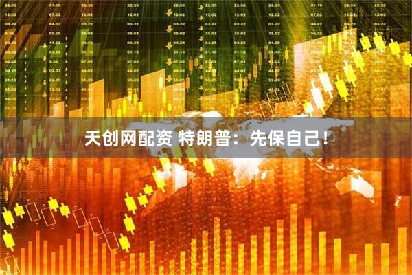 天创网配资 特朗普：先保自己！