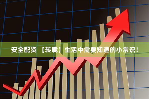 安全配资 【转载】生活中需要知道的小常识！