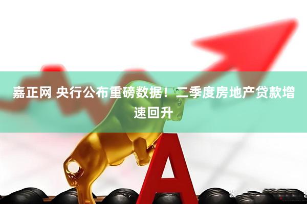 嘉正网 央行公布重磅数据！二季度房地产贷款增速回升