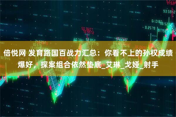 倍悦网 发育路国百战力汇总：你看不上的孙权成绩爆好，探案组合依然垫底_艾琳_戈娅_射手