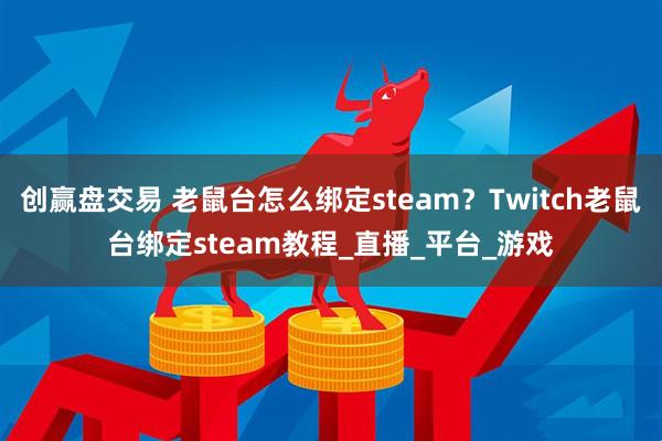 创赢盘交易 老鼠台怎么绑定steam？Twitch老鼠台绑定steam教程_直播_平台_游戏