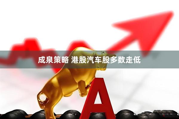成泉策略 港股汽车股多数走低