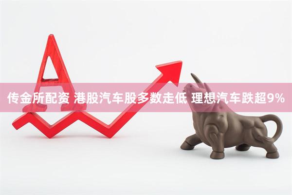 传金所配资 港股汽车股多数走低 理想汽车跌超9%