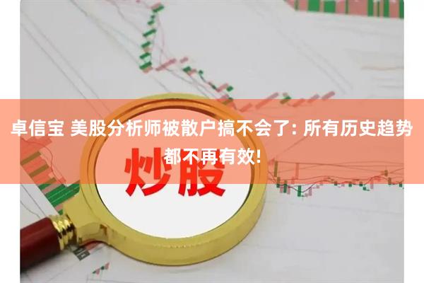 卓信宝 美股分析师被散户搞不会了: 所有历史趋势都不再有效!