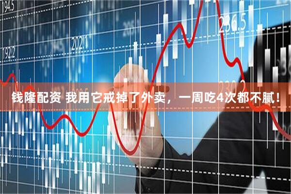 钱隆配资 我用它戒掉了外卖，一周吃4次都不腻！