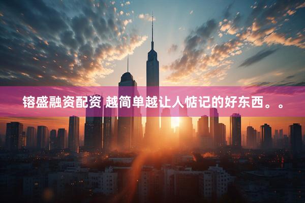 镕盛融资配资 越简单越让人惦记的好东西。。